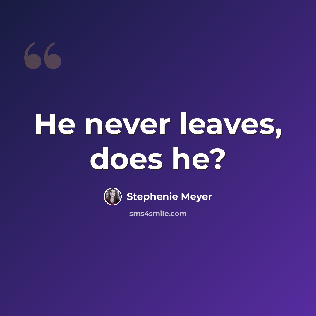 “He never leaves, does he?” quote by Stephenie Meyer