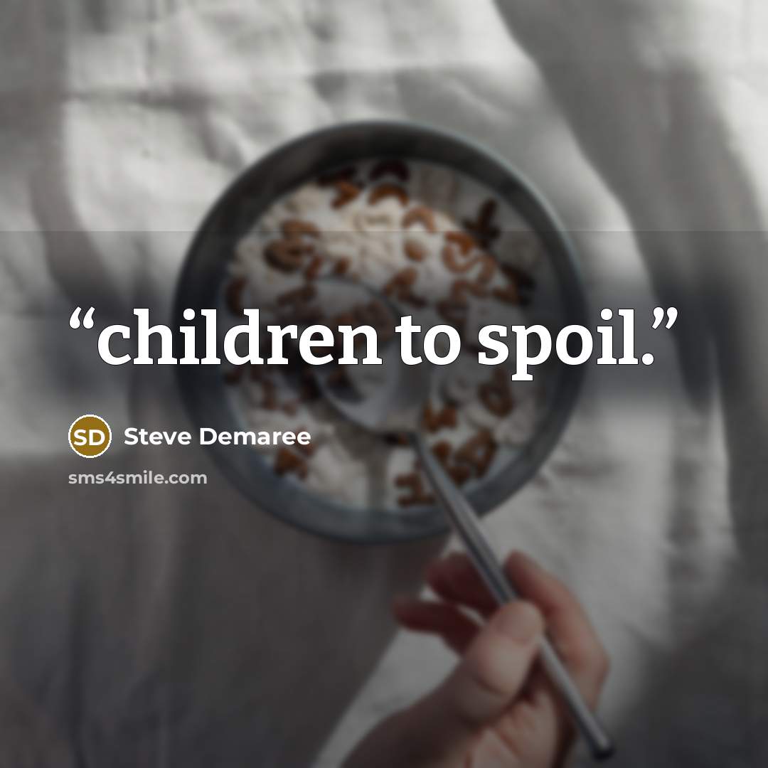 “children to spoil.” quote by Steve Demaree