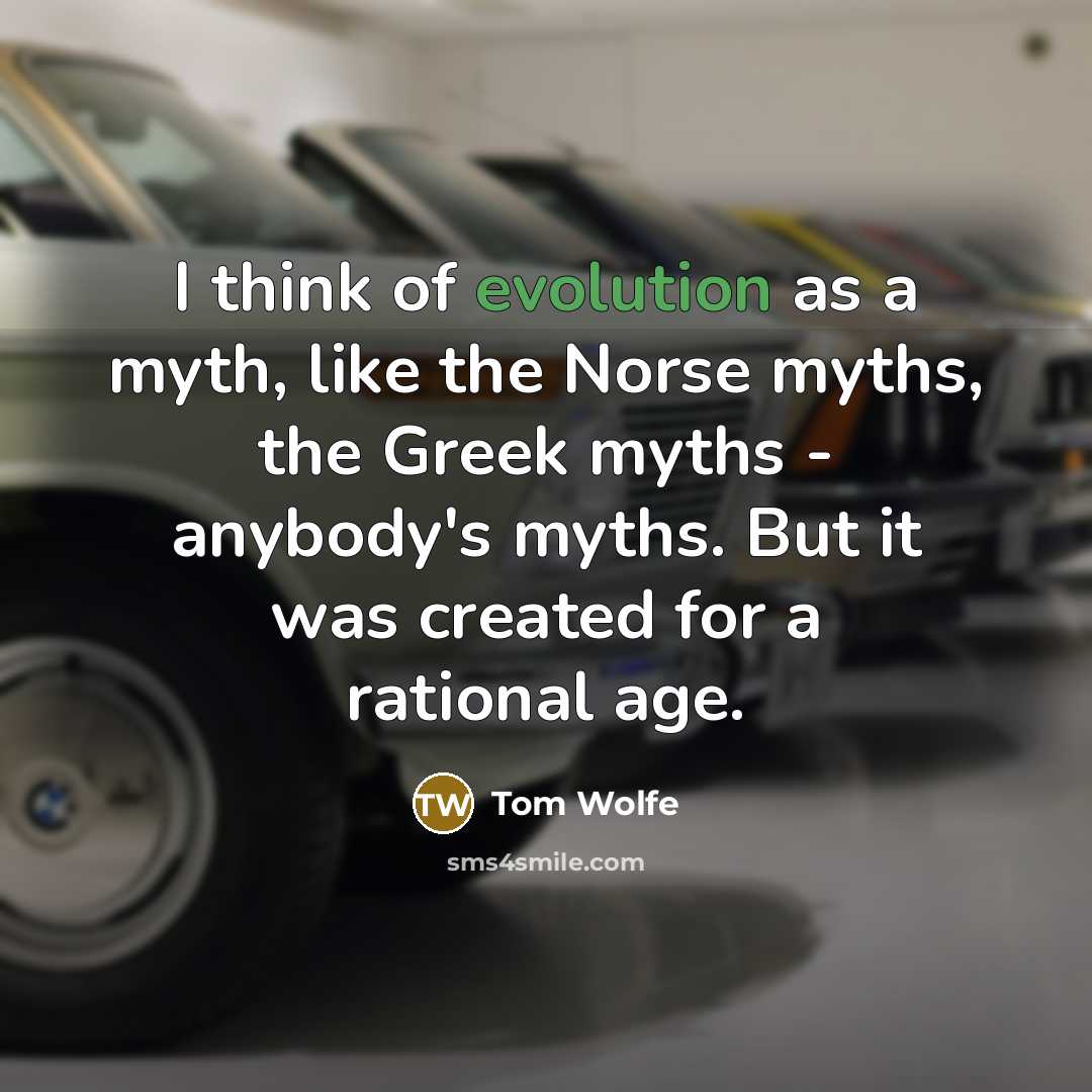 “I think of evolution as a myth, like the Norse myths, the Greek myths - anybody's myths. But it was created for a rational age.” quote by Tom Wolfe