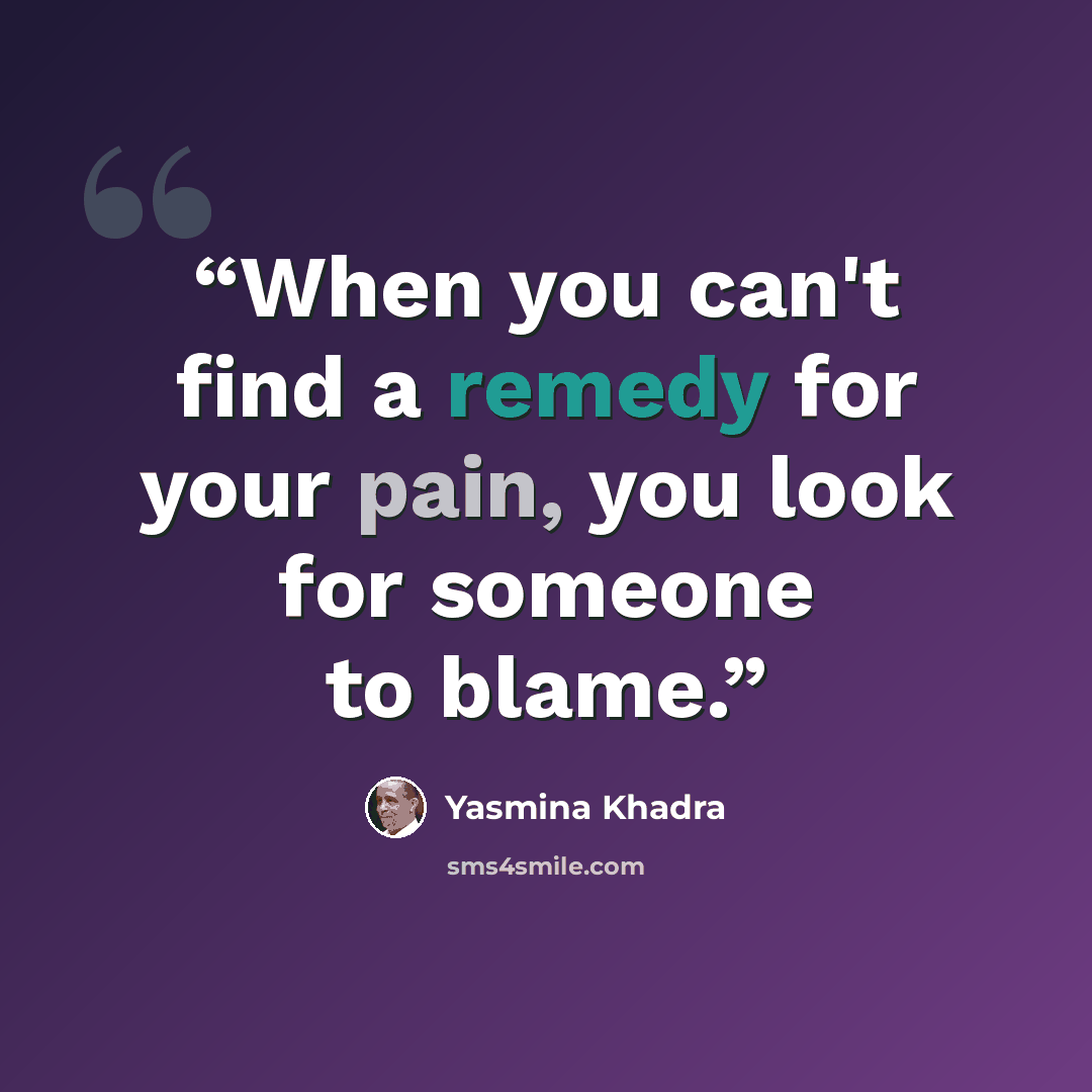 “When you can't find a remedy for your pain, you look for someone to blame.” quote by Yasmina Khadra