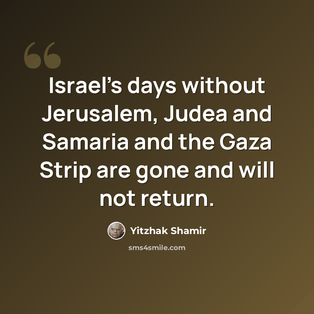 “Israel’s days without Jerusalem, Judea and Samaria and the Gaza Strip are gone and will not return.” quote by Yitzhak Shamir