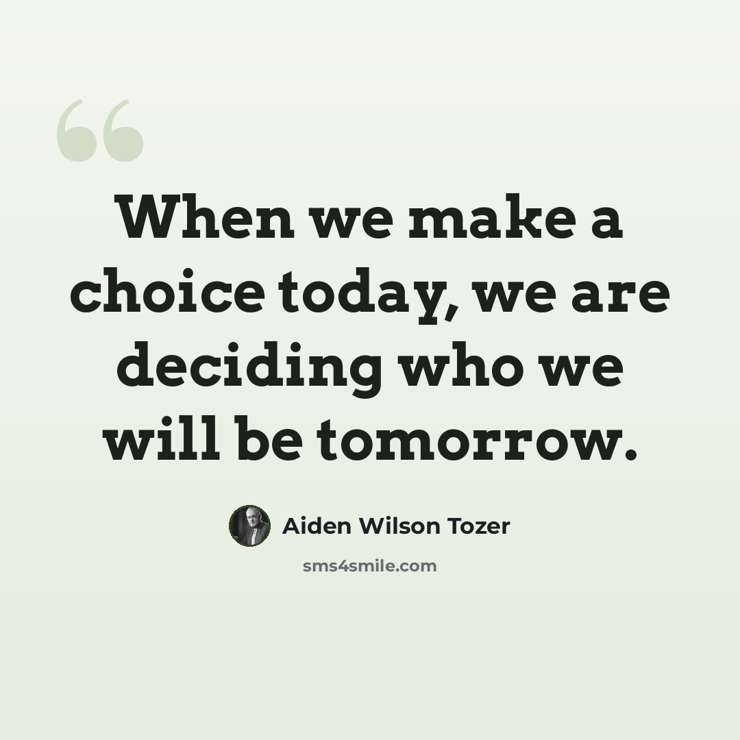 “When we make a choice today, we are deciding who we will be tomorrow.” quote by Aiden Wilson Tozer