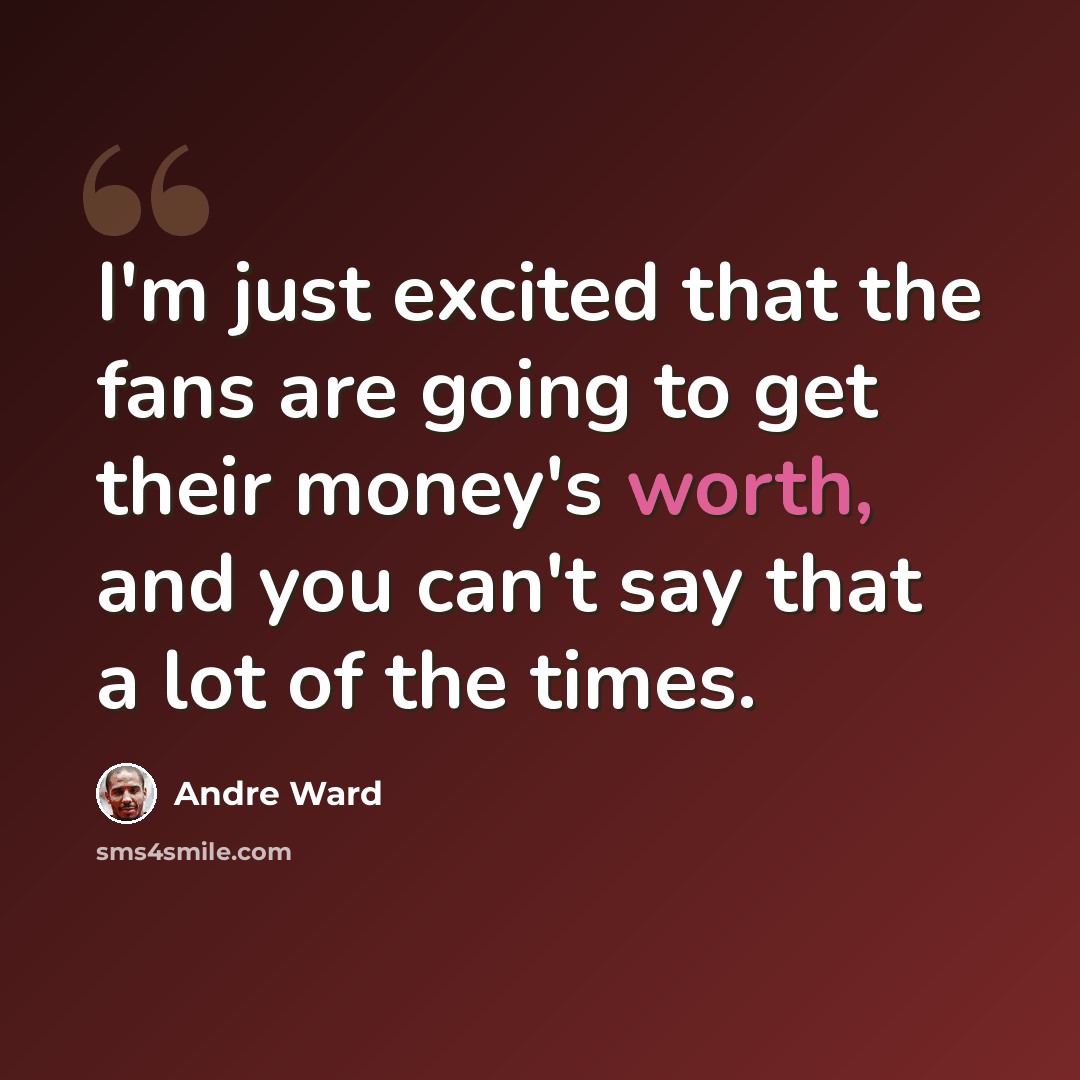 “I'm just excited that the fans are going to get their money's worth, and you can't say that a lot of the times.” quote by Andre Ward