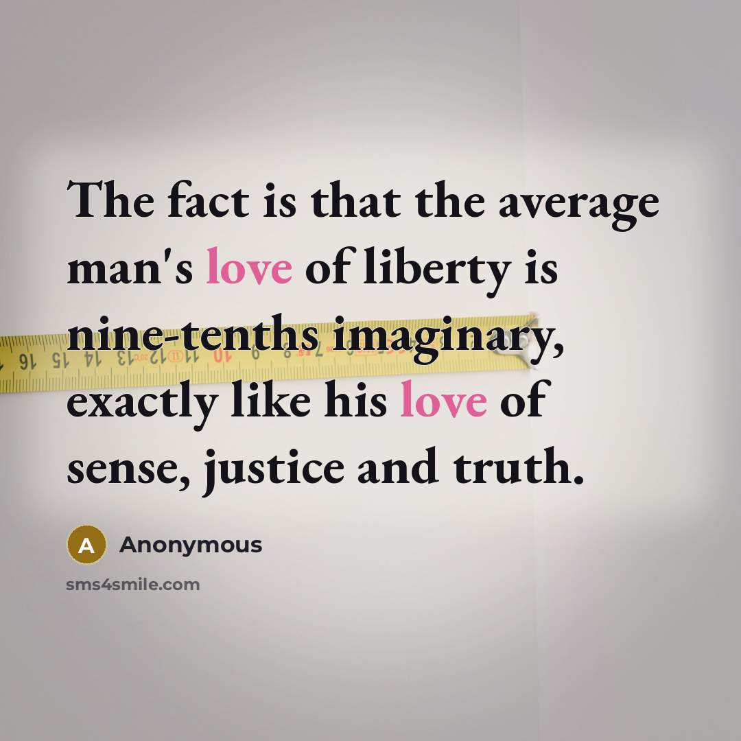“The fact is that the average man's love of liberty is nine-tenths imaginary, exactly like his love of sense, justice and truth.” quote by Anonymous