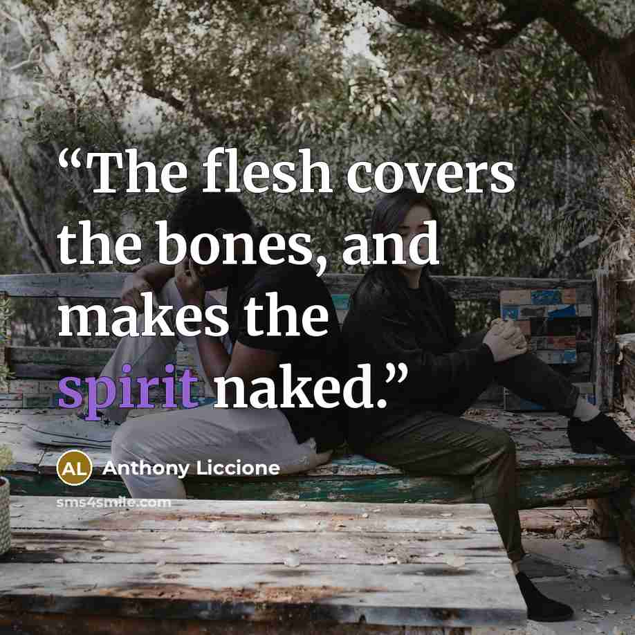 “The flesh covers the bones, and makes the spirit naked.” quote by Anthony Liccione