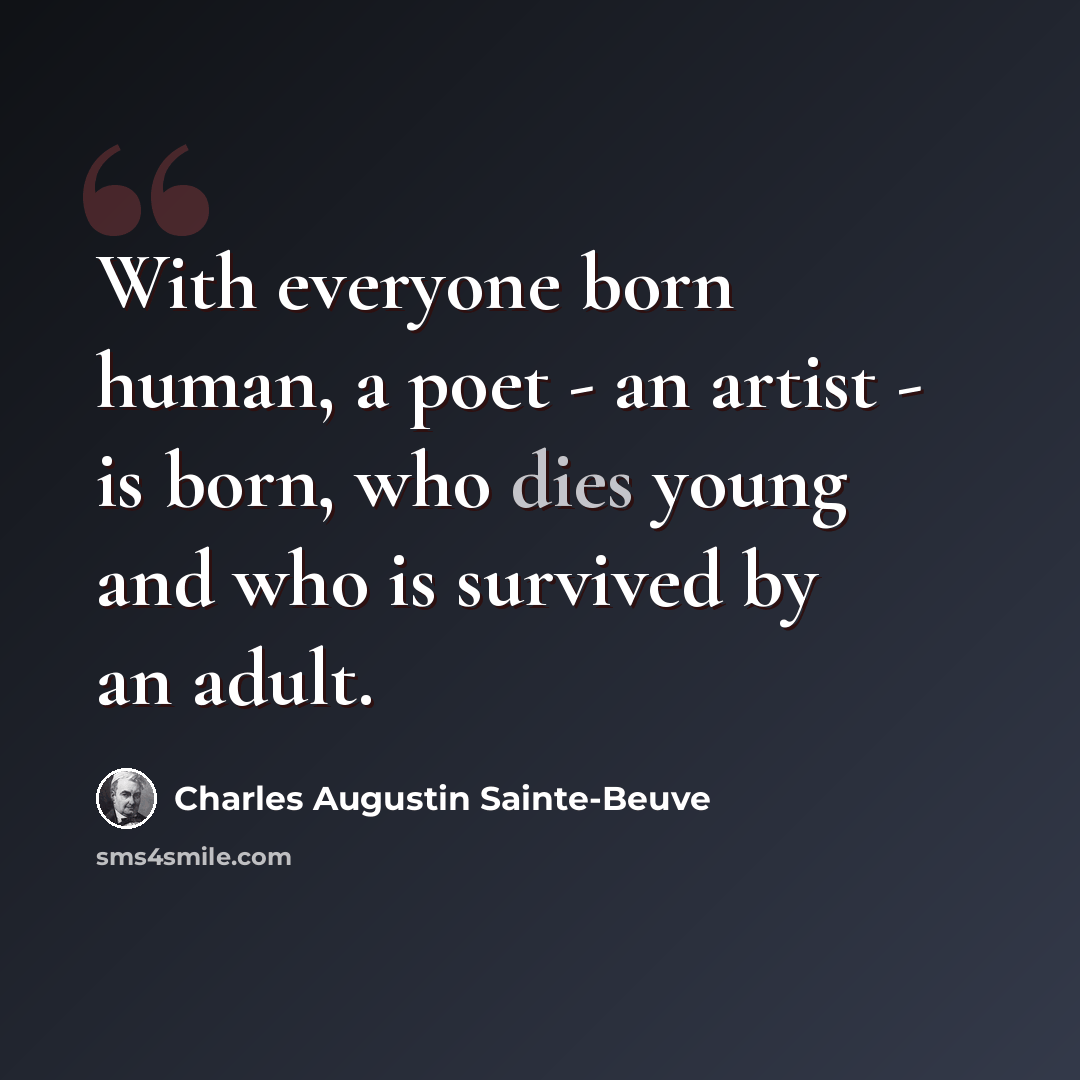 “With everyone born human, a poet - an artist - is born, who dies young and who is survived by an adult.” quote by Charles Augustin Sainte-Beuve