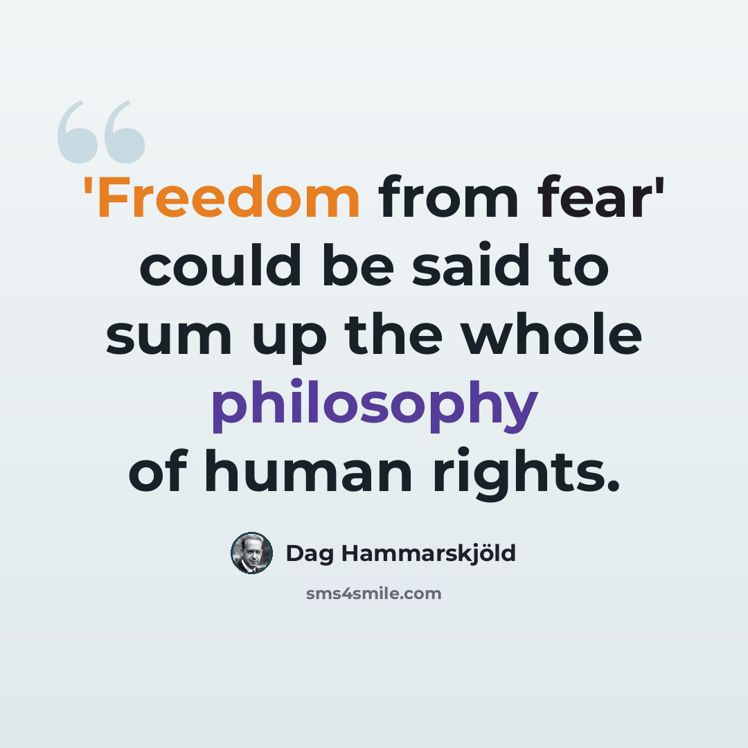 “'Freedom from fear' could be said to sum up the whole philosophy of human rights.” quote by Dag Hammarskjold