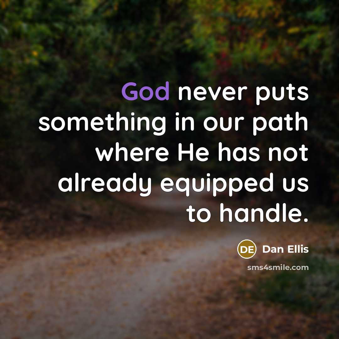 “God never puts something in our path where He has not already equipped us to handle.” quote by Dan Ellis