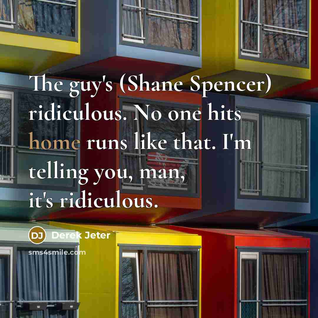 “The guy's (Shane Spencer) ridiculous. No one hits home runs like that. I'm telling you, man, it's ridiculous.” quote by Derek Jeter