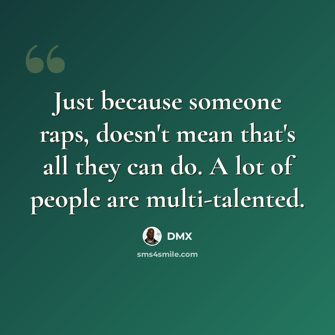 “Just because someone raps, doesn't mean that's all they can do. A lot of people are multi-talented.” quote by DMX