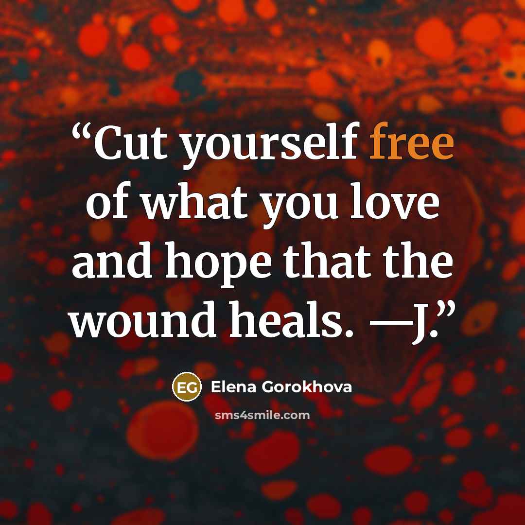 “Cut yourself free of what you love and hope that the wound heals. —J.” quote by Elena Gorokhova