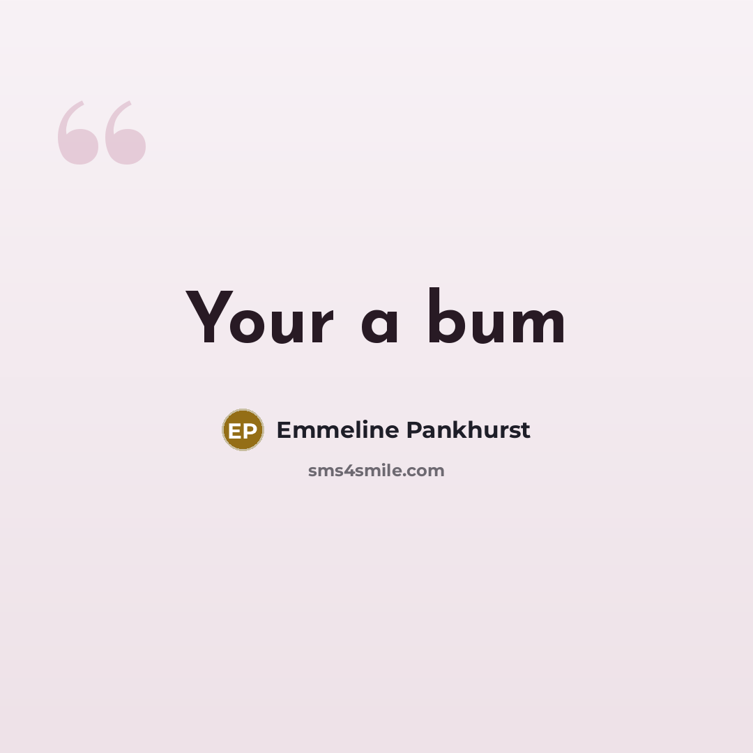 “Your a bum” quote by Emmeline Pankhurst