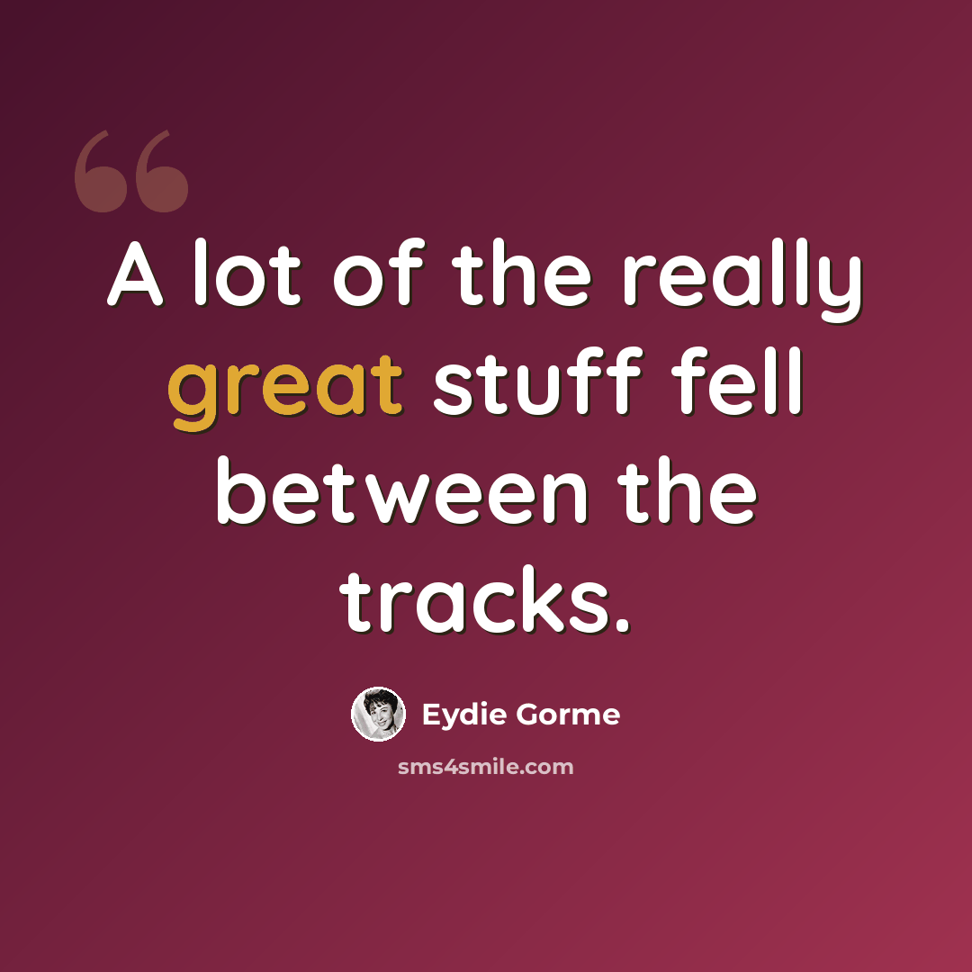 “A lot of the really great stuff fell between the tracks.” quote by Eydie Gorme