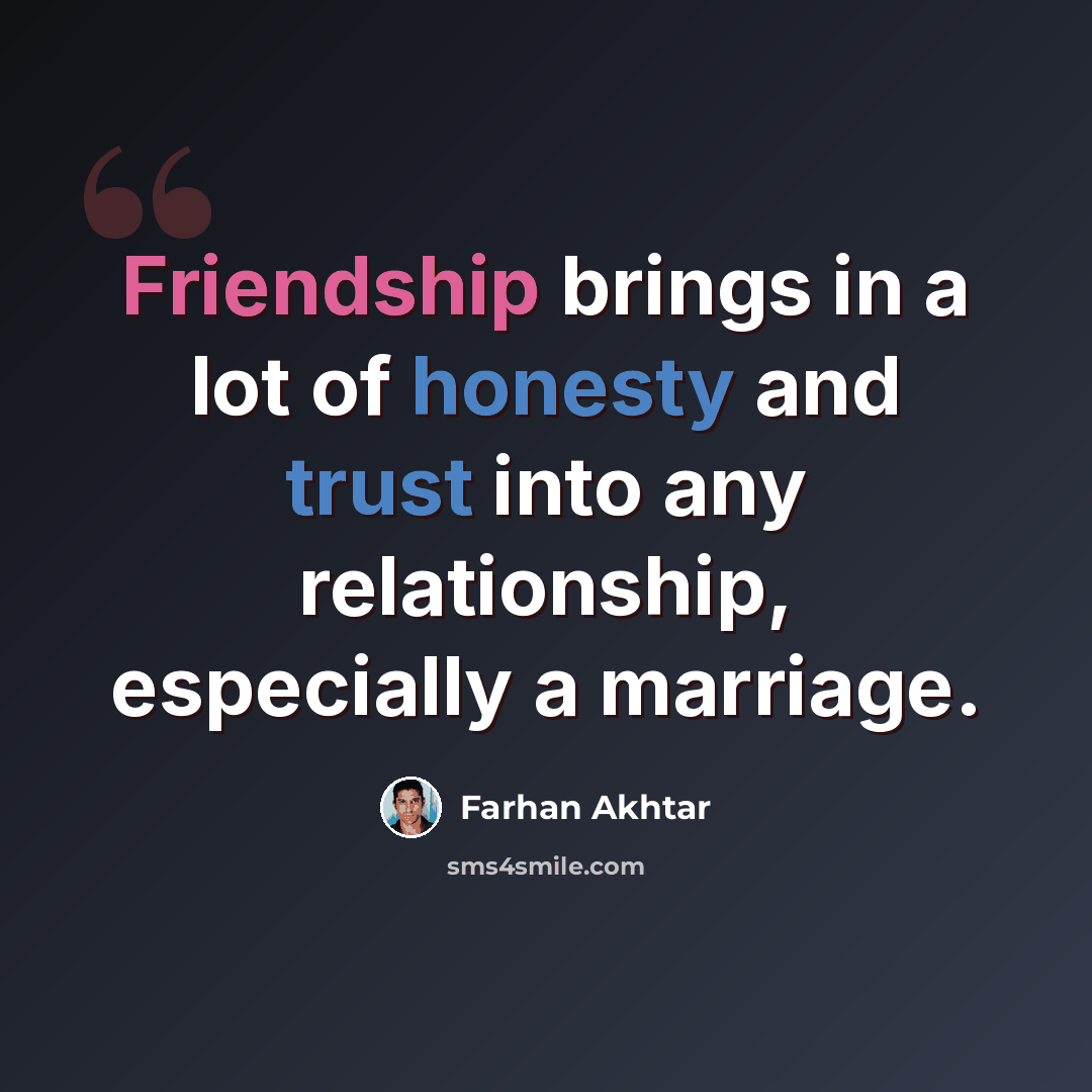 “Friendship brings in a lot of honesty and trust into any relationship, especially a marriage.” quote by Farhan Akhtar