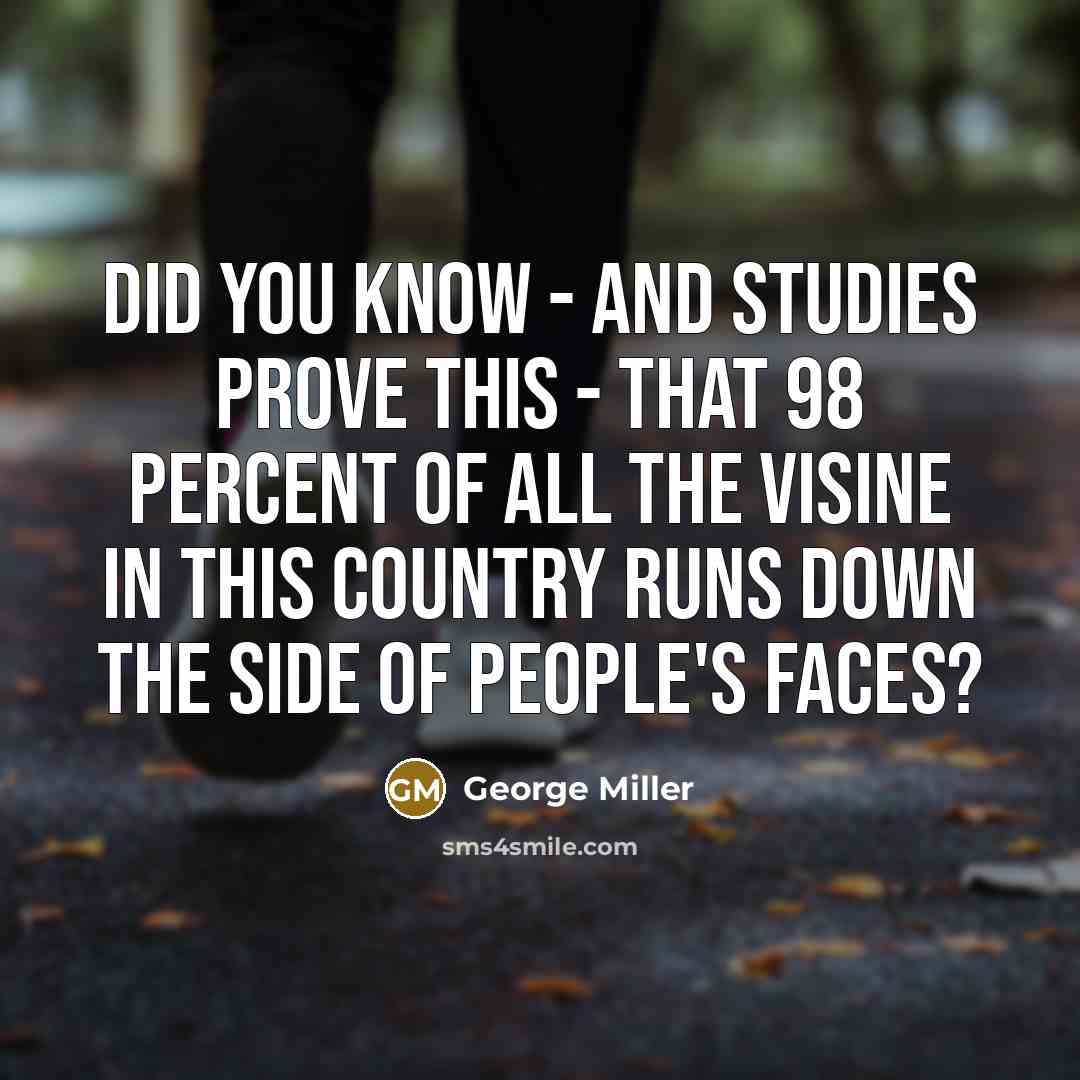 “Did you know - and studies prove this - that 98 percent of all the Visine in this country runs down the side of people's faces?” quote by George Miller