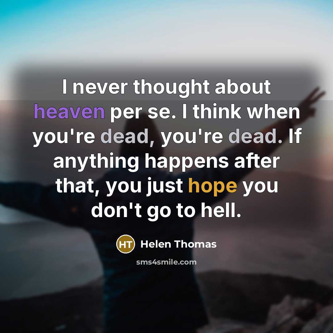 “I never thought about heaven per se. I think when you're dead, you're dead. If anything happens after that, you just hope you don't go to hell.” quote by Helen Thomas