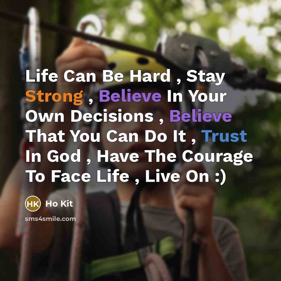 “Life Can Be Hard , Stay Strong , Believe In Your Own Decisions , Believe That You Can Do It , Trust In God , Have The Courage To Face Life , Live On :)” quote by Ho Kit