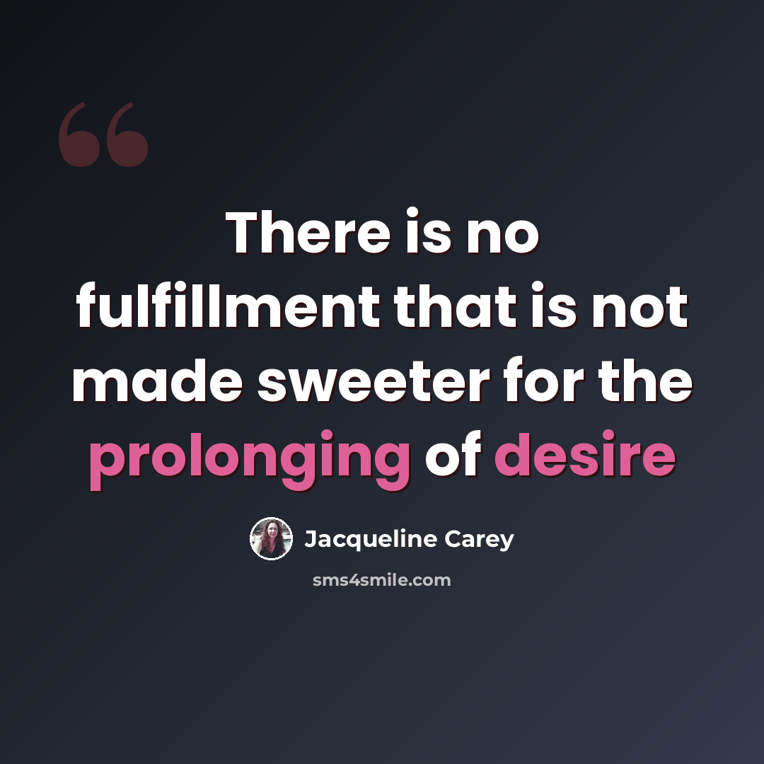 “There is no fulfillment that is not made sweeter for the prolonging of desire” quote by Jacqueline Carey