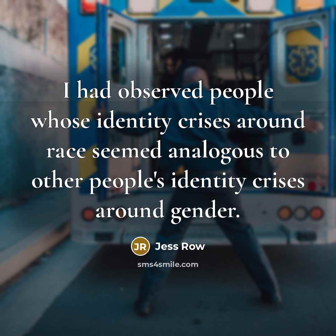“I had observed people whose identity crises around race seemed analogous to other people's identity crises around gender.” quote by Jess Row