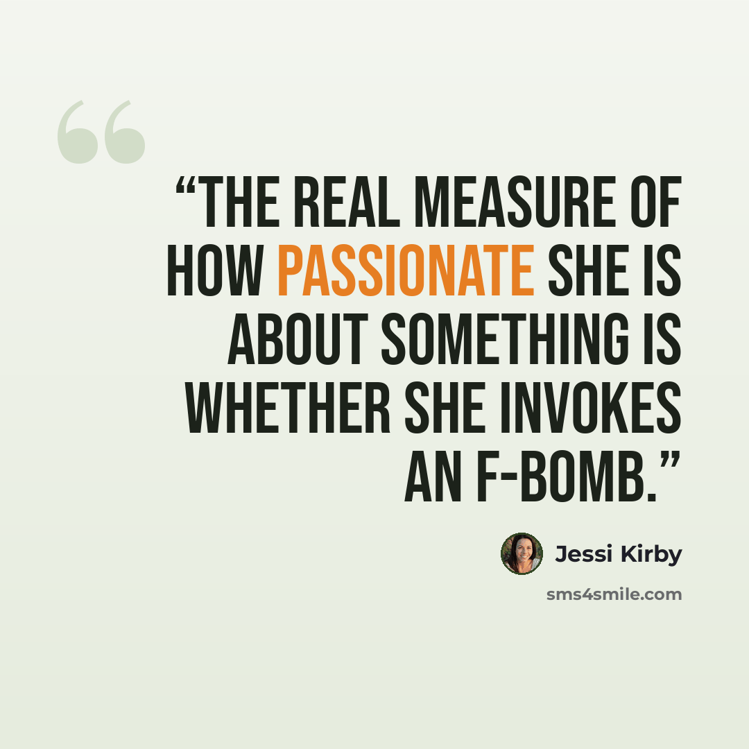 “The real measure of how passionate she is about something is whether she invokes an f-bomb.” quote by Jessi Kirby
