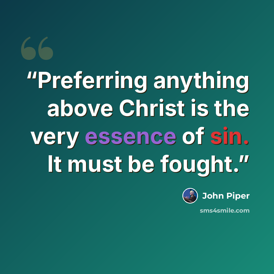 “Preferring anything above Christ is the very essence of sin. It must be fought.” quote by John Piper