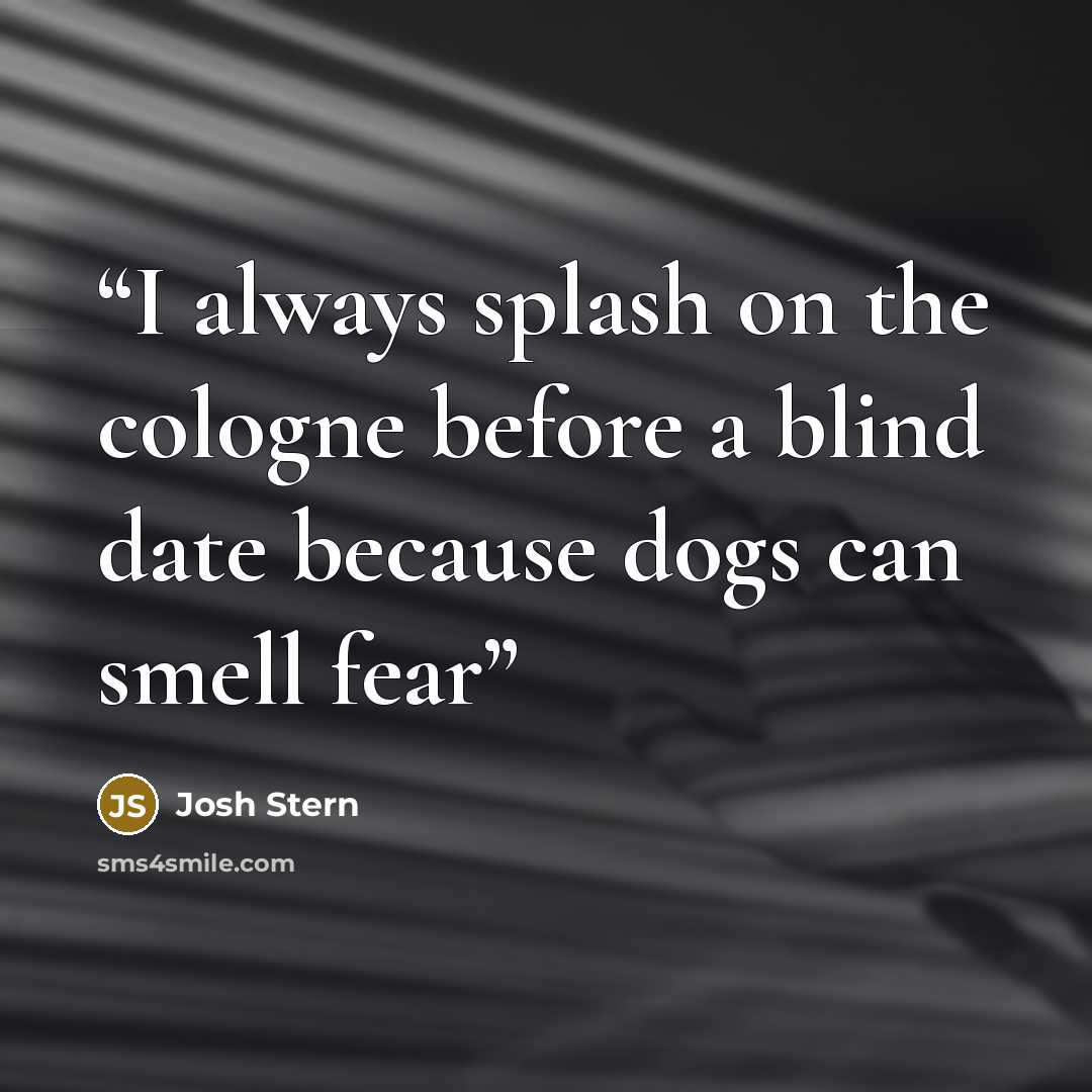 “I always splash on the cologne before a blind date because dogs can smell fear” quote by Josh Stern
