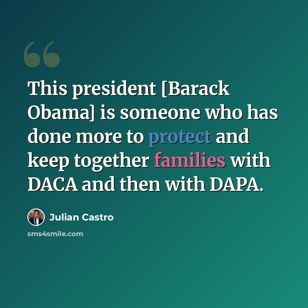 “This president [Barack Obama] is someone who has done more to protect and keep together families with DACA and then with DAPA.” quote by Julian Castro