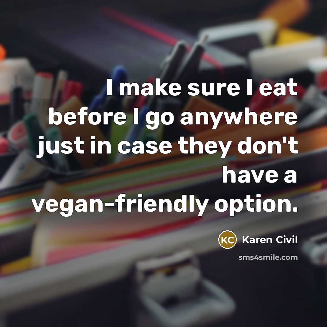 “I make sure I eat before I go anywhere just in case they don't have a vegan-friendly option.” quote by Karen Civil