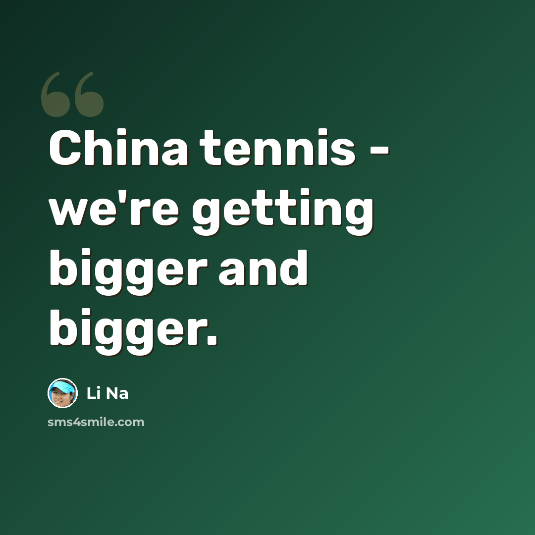 “China tennis - we're getting bigger and bigger.” quote by Li Na