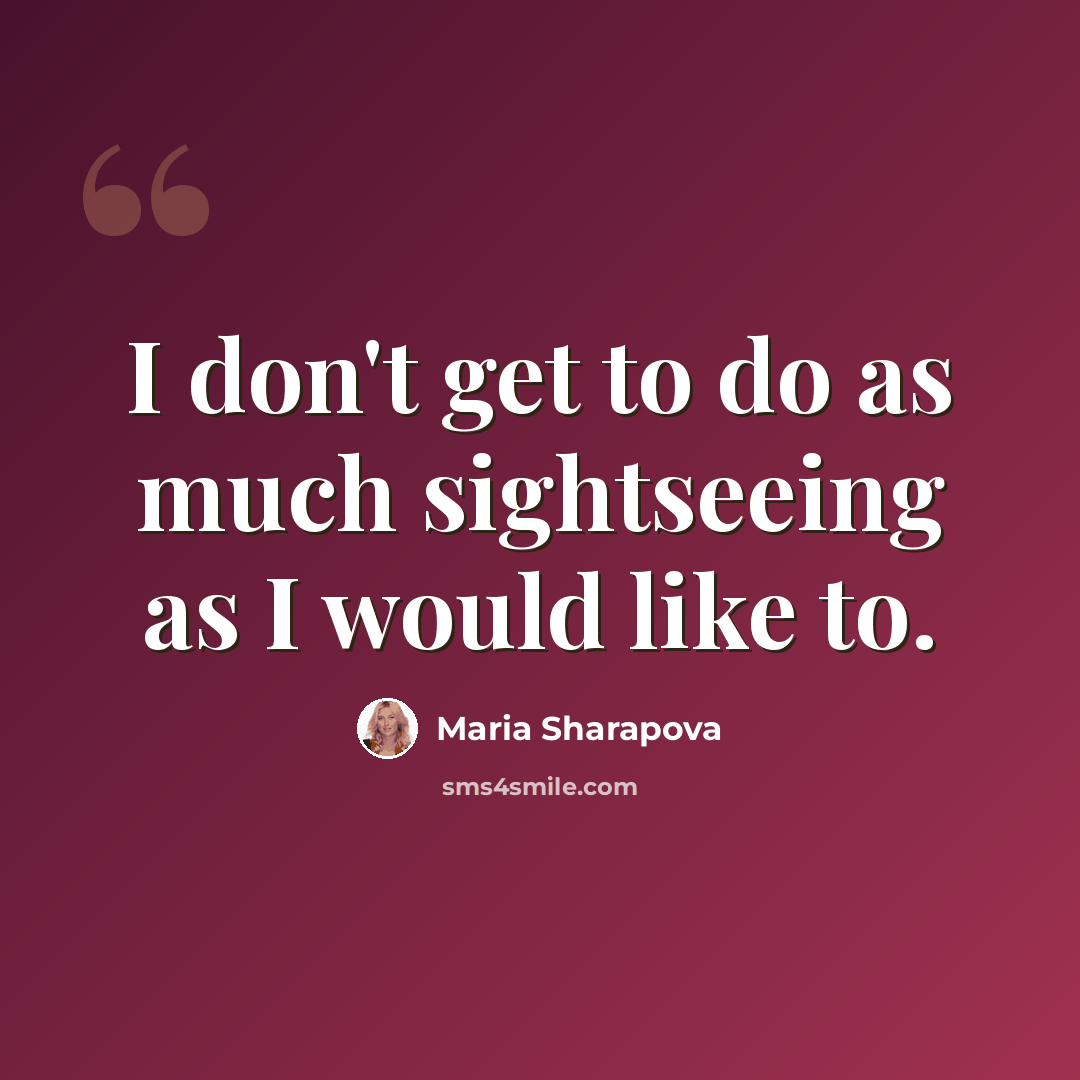“I don't get to do as much sightseeing as I would like to.” quote by Maria Sharapova