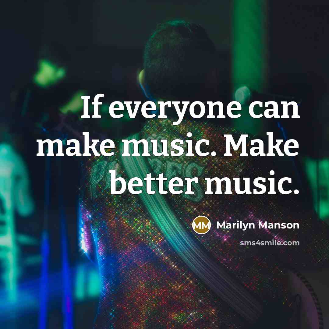 “If everyone can make music. Make better music.” quote by Marilyn Manson