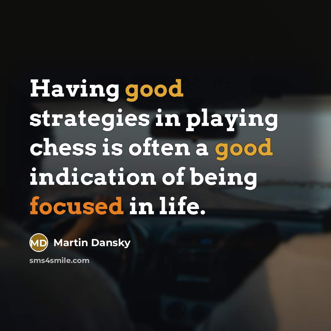 “Having good strategies in playing chess is often a good indication of being focused in life.” quote by Martin Dansky