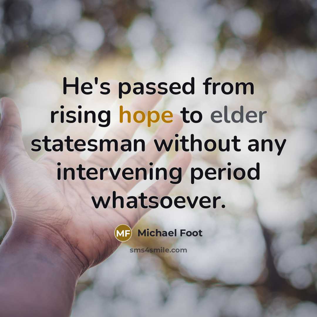 “He's passed from rising hope to elder statesman without any intervening period whatsoever.” quote by Michael Foot