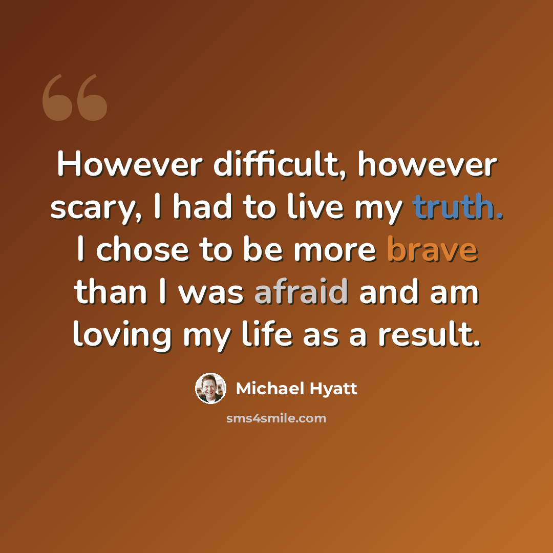 “However difficult, however scary, I had to live my truth. I chose to be more brave than I was afraid and am loving my life as a result.” quote by Michael Hyatt