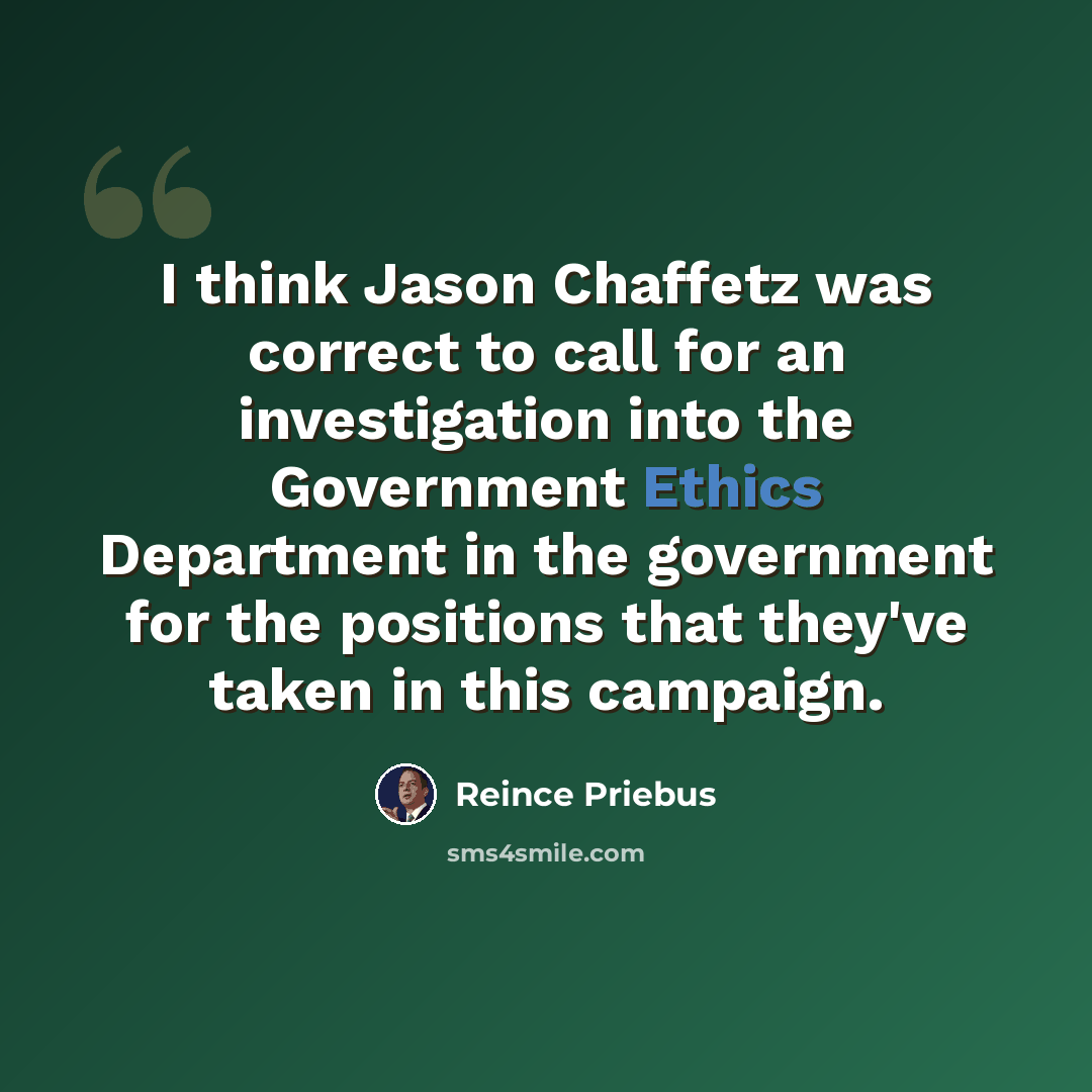 “I think Jason Chaffetz was correct to call for an investigation into the Government Ethics Department in the government for the positions that they've taken in this campaign.” quote by Reince Priebus