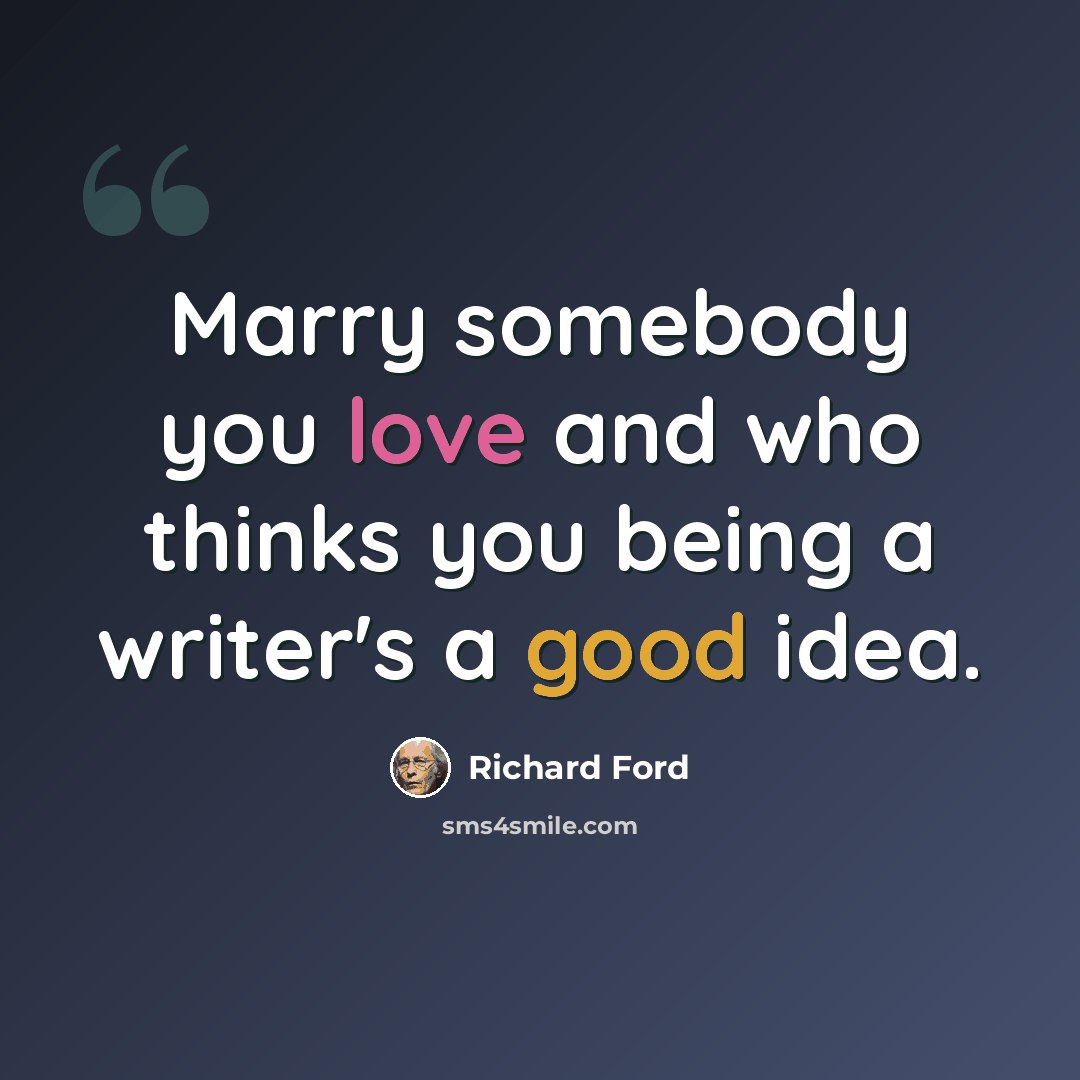 “Marry somebody you love and who thinks you being a writer's a good idea.” quote by Richard Ford