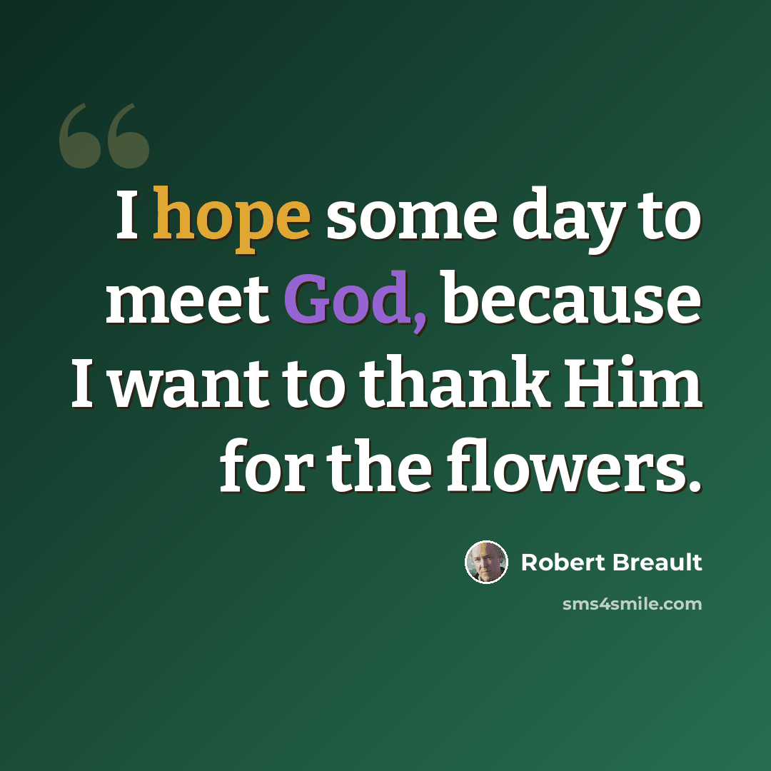 “I hope some day to meet God, because I want to thank Him for the flowers.” quote by Robert Breault
