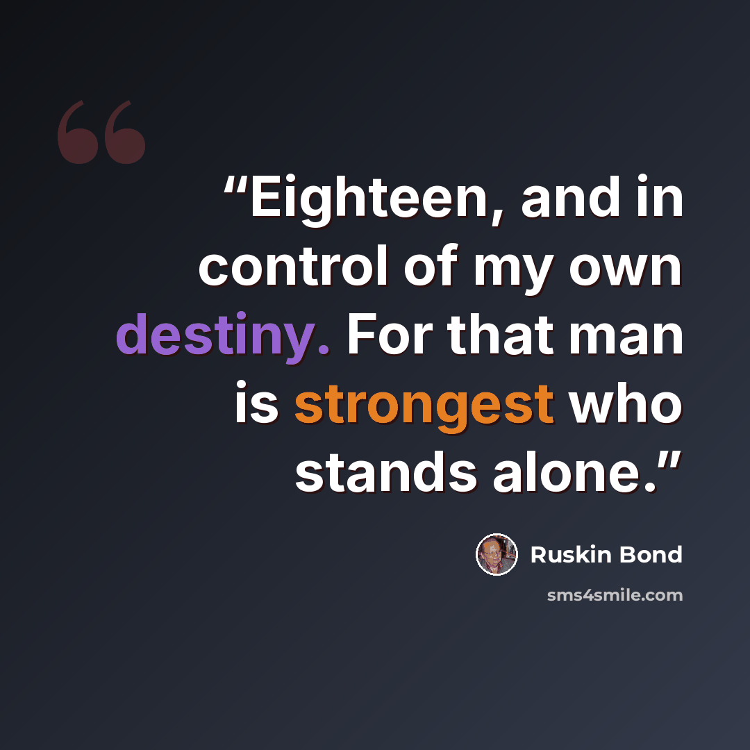 “Eighteen, and in control of my own destiny. For that man is strongest who stands alone.” quote by Ruskin Bond