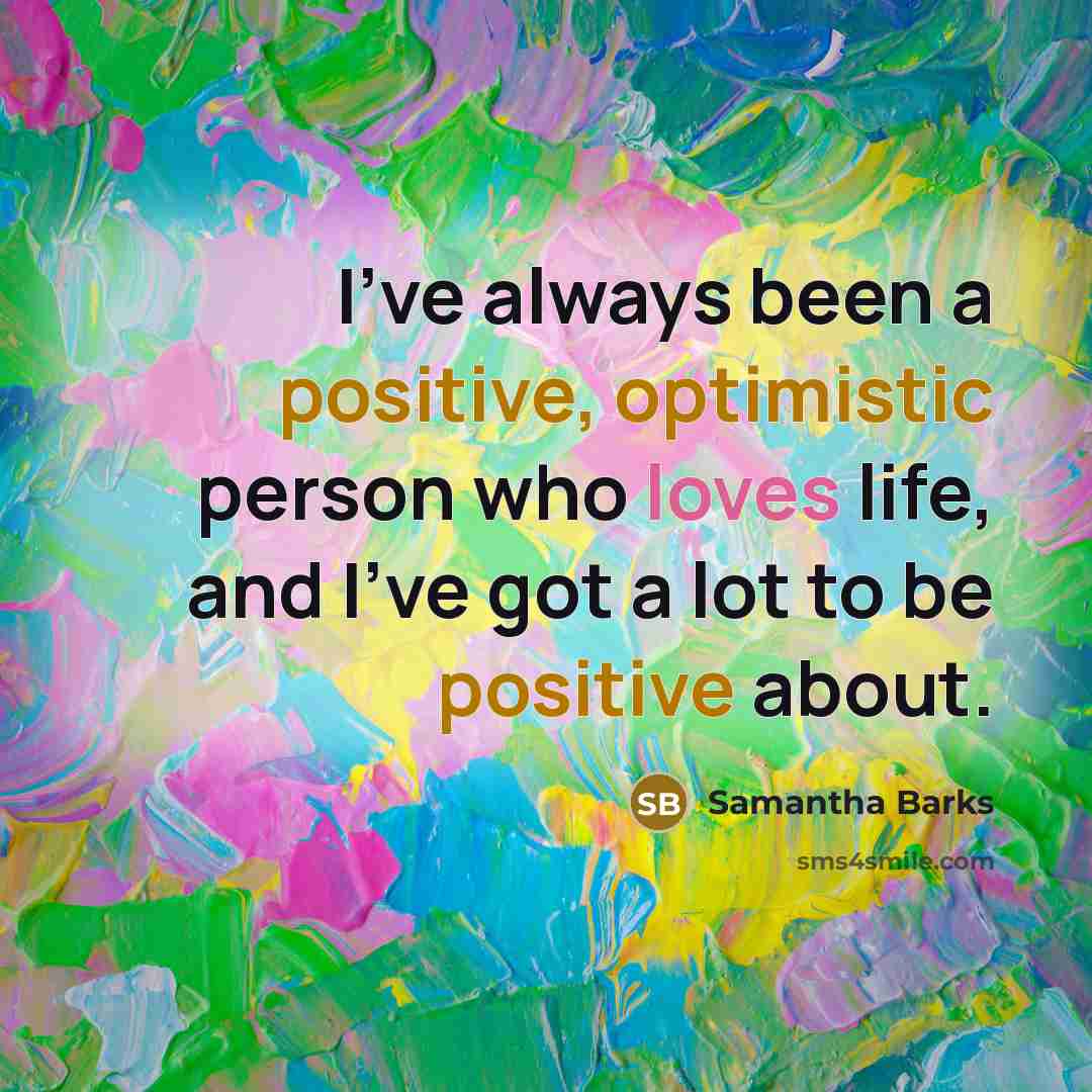 “I've always been a positive, optimistic person who loves life, and I've got a lot to be positive about.” quote by Samantha Barks
