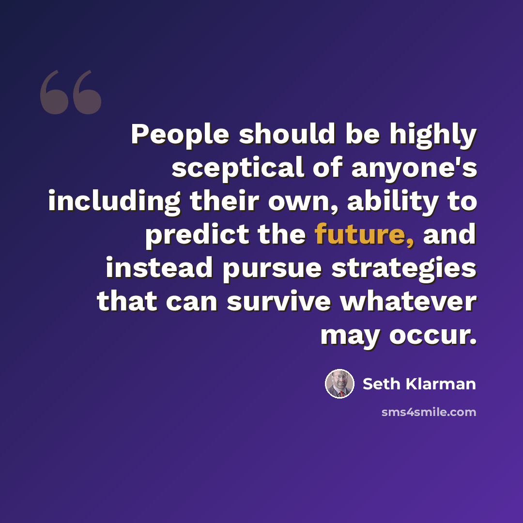 “People should be highly sceptical of anyone's including their own, ability to predict the future, and instead pursue strategies that can survive whatever may occur.” quote by Seth Klarman