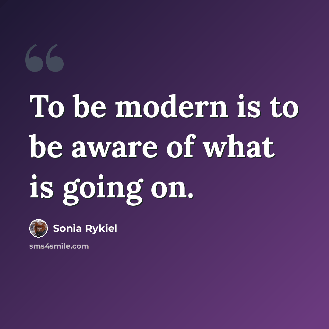 “To be modern is to be aware of what is going on.” quote by Sonia Rykiel