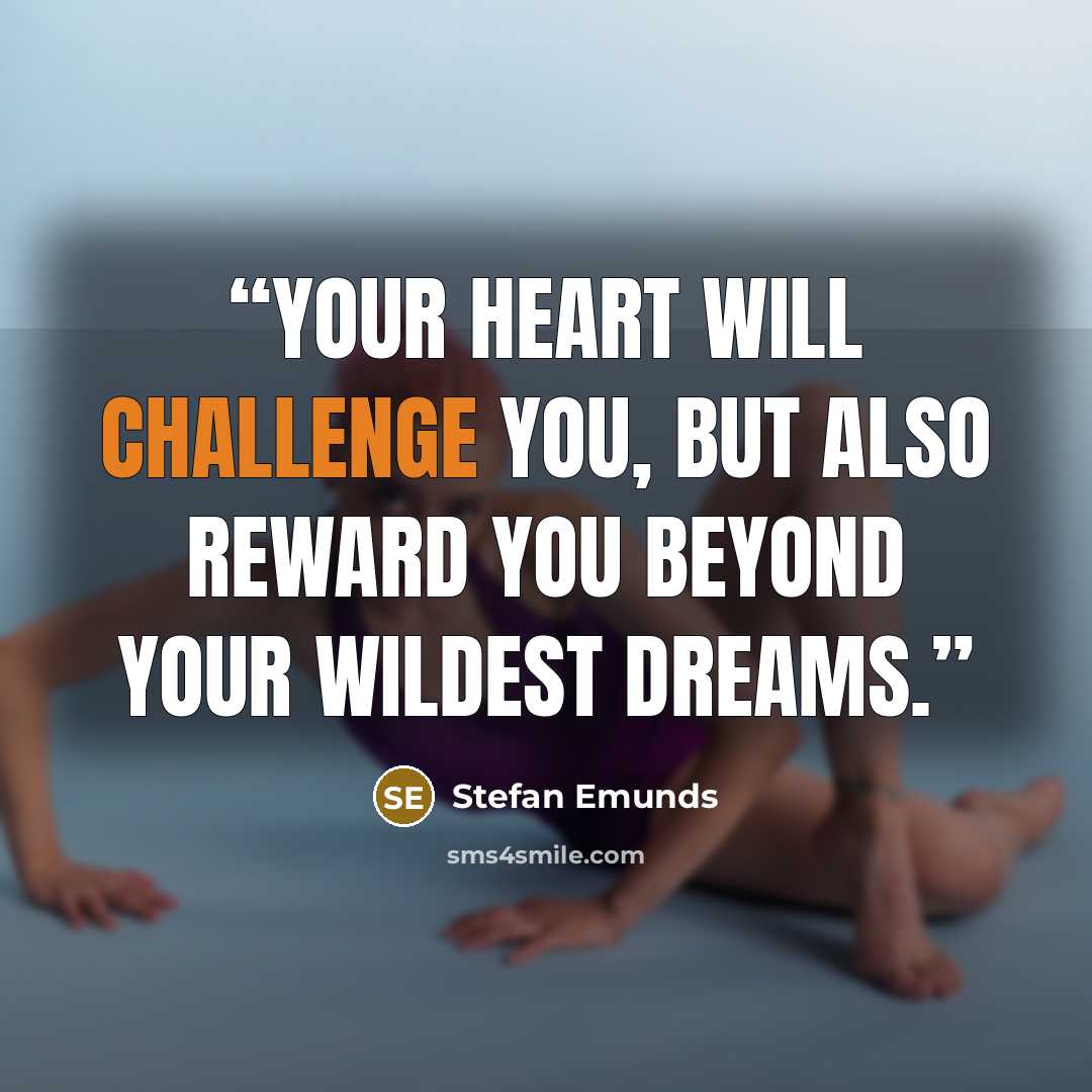 “Your heart will challenge you, but also reward you beyond your wildest dreams.” quote by Stefan Emunds