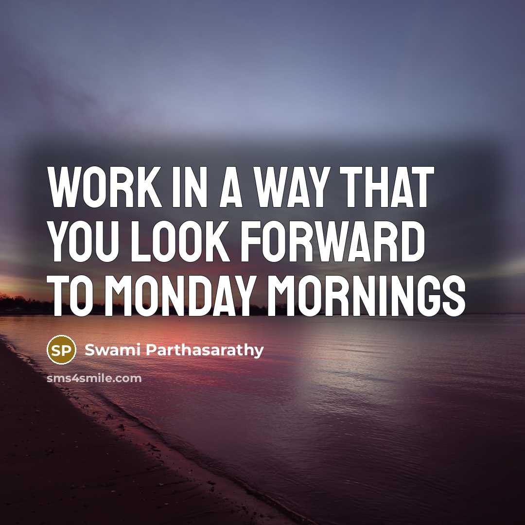“Work in a way that you look forward to Monday mornings” quote by Swami Parthasarathy