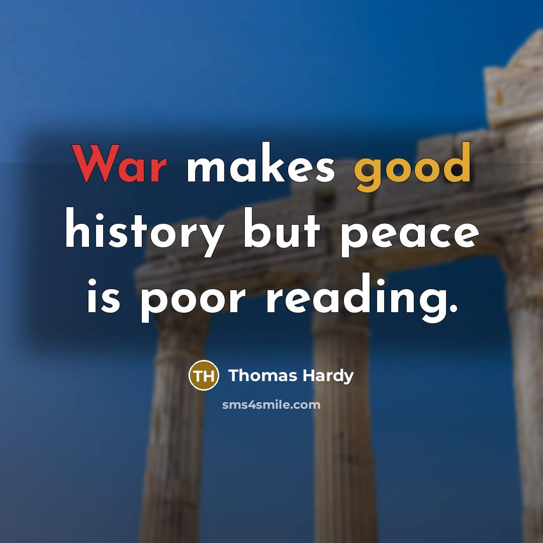 “War makes good history but peace is poor reading.” quote by Thomas Hardy