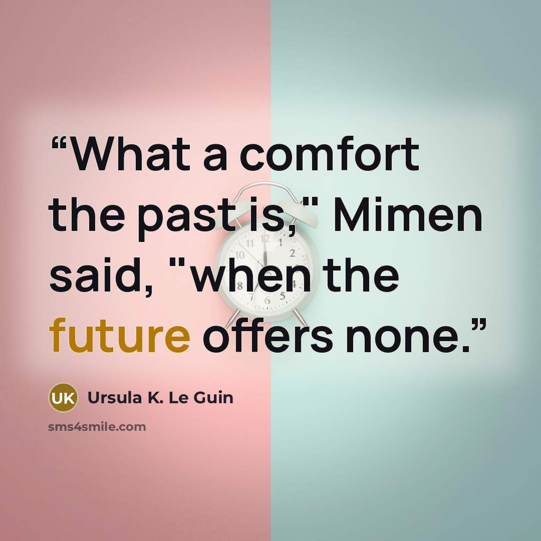 “What a comfort the past is," Mimen said, "when the future offers none.” quote by Ursula K. Le Guin
