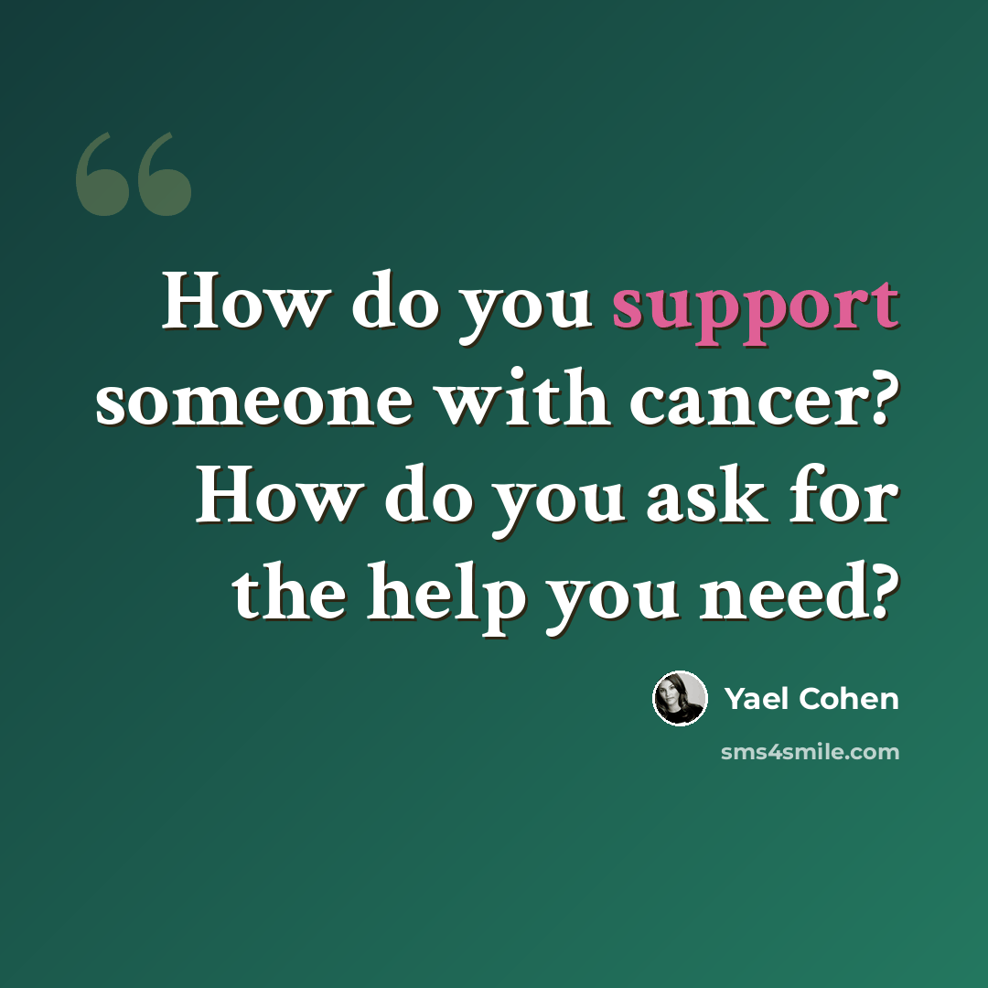 “How do you support someone with cancer? How do you ask for the help you need?” quote by Yael Cohen