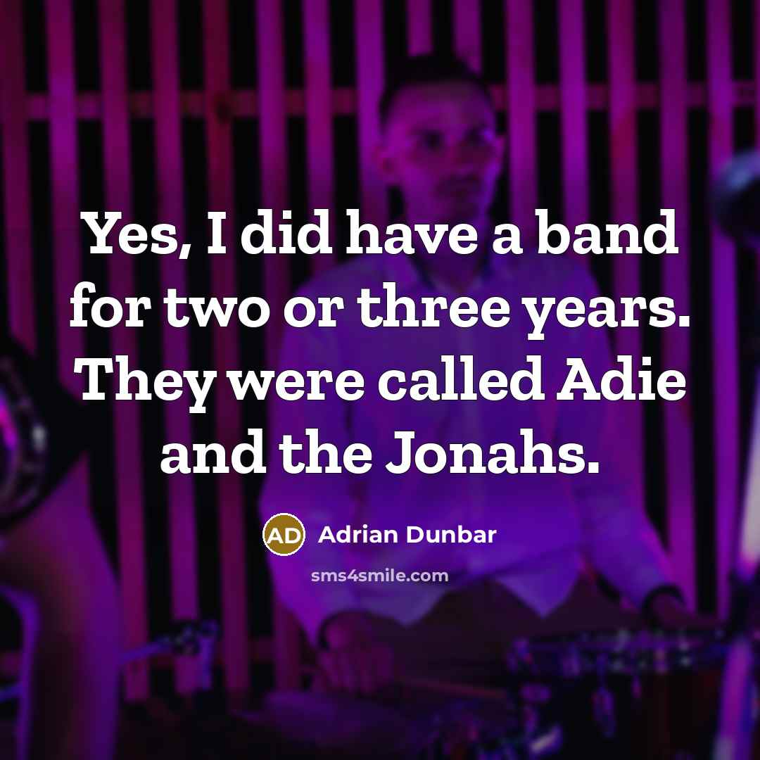 “Yes, I did have a band for two or three years. They were called Adie and the Jonahs.” quote by Adrian Dunbar