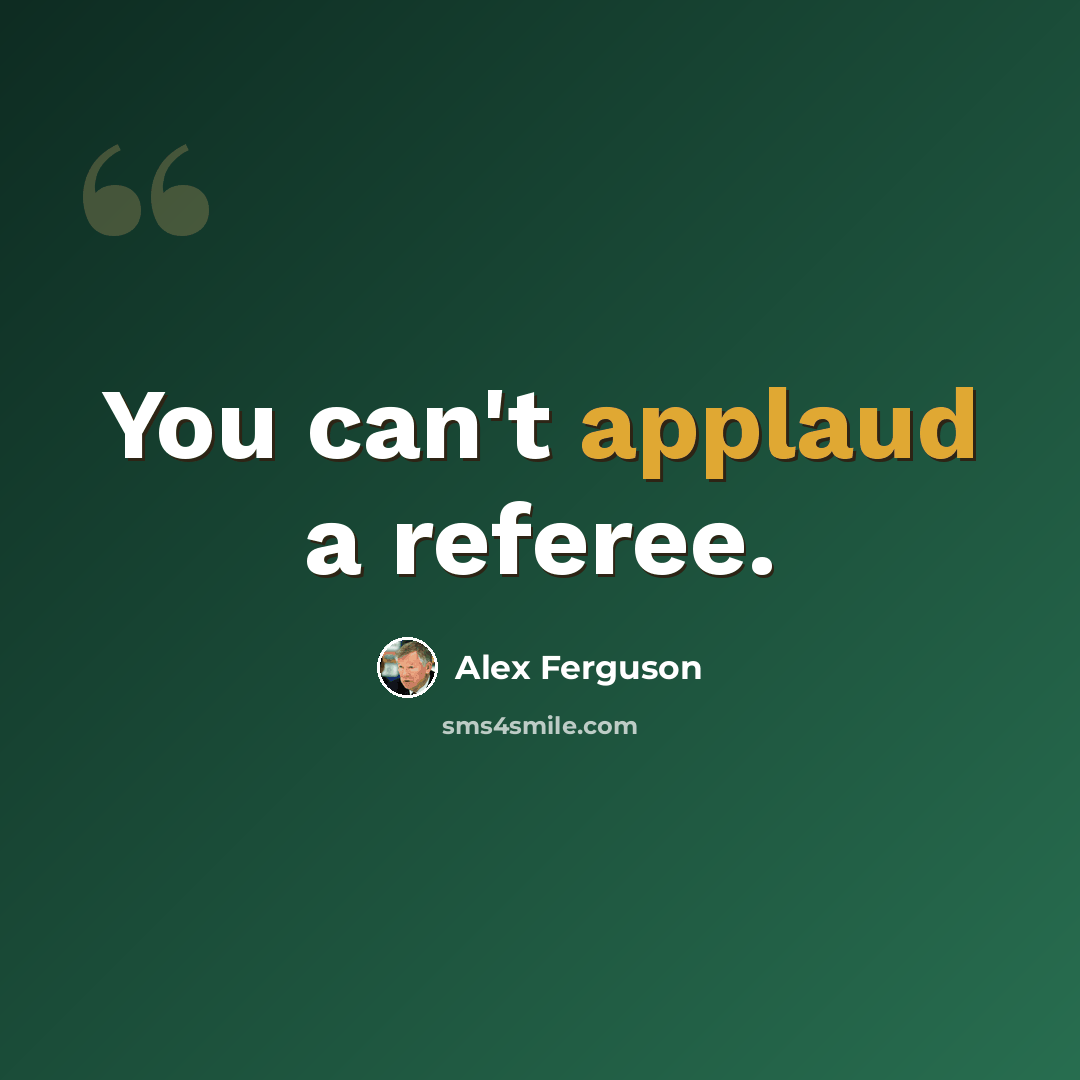 “You can't applaud a referee.” quote by Alex Ferguson
