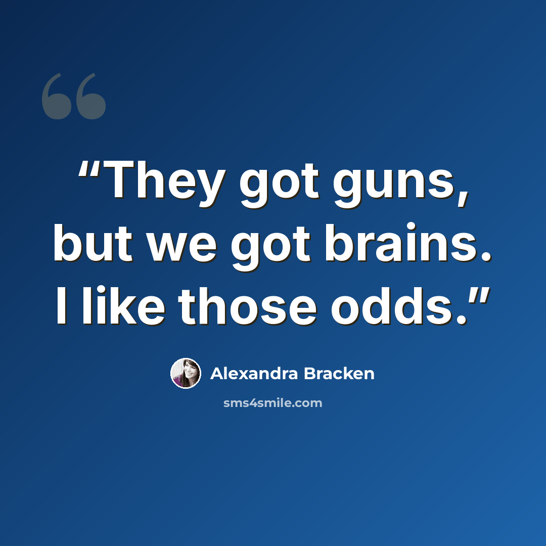 “They got guns, but we got brains. I like those odds.” quote by Alexandra Bracken