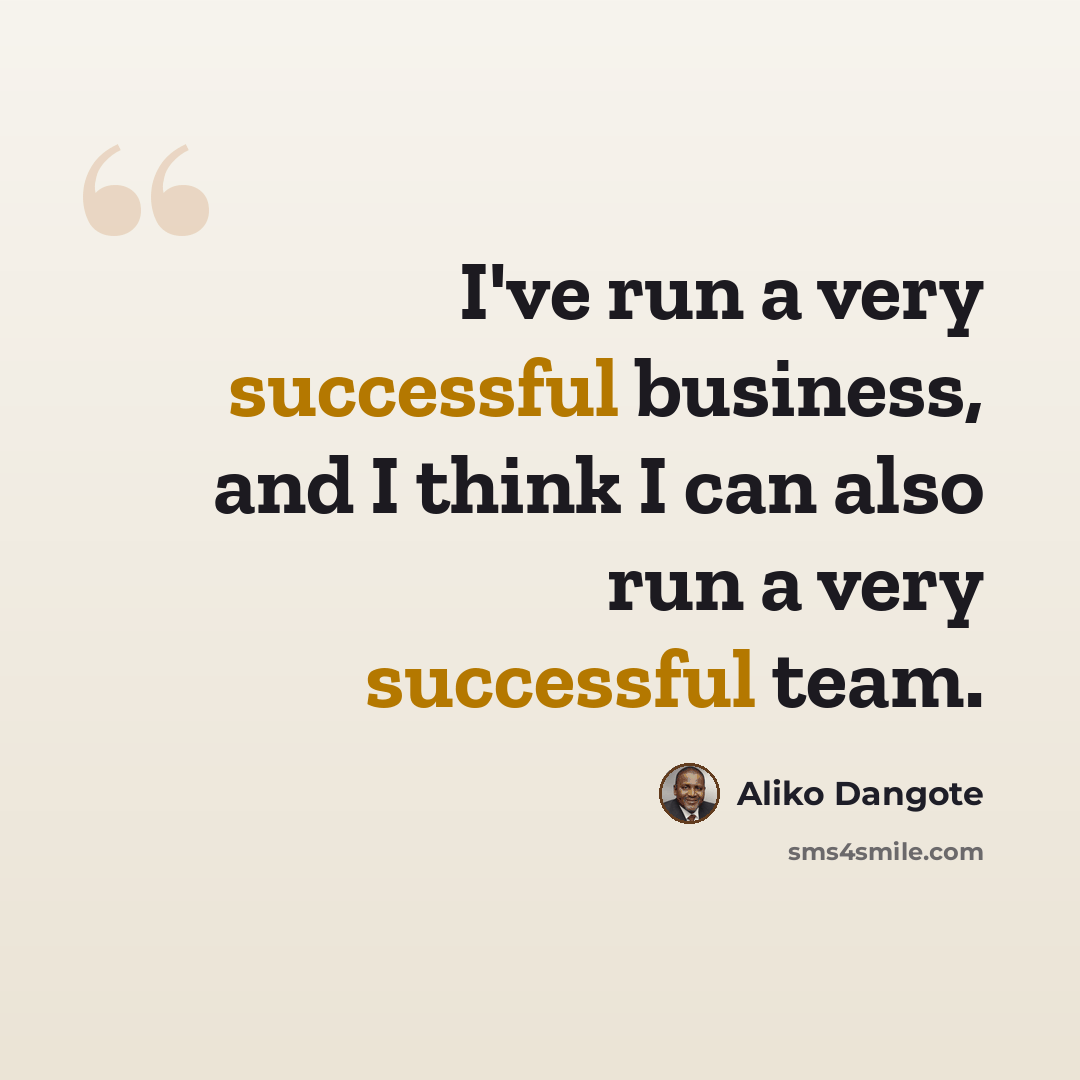“I've run a very successful business, and I think I can also run a very successful team.” quote by Aliko Dangote